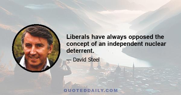 Liberals have always opposed the concept of an independent nuclear deterrent.