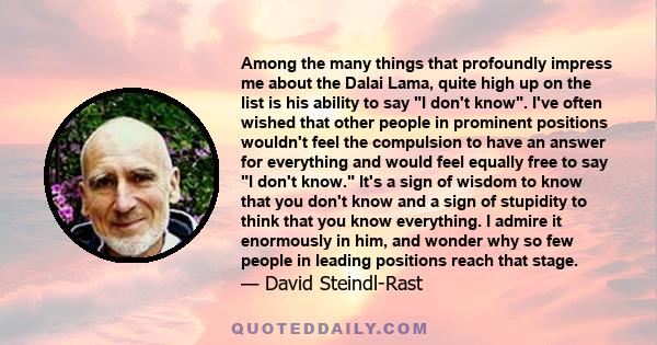 Among the many things that profoundly impress me about the Dalai Lama, quite high up on the list is his ability to say I don't know. I've often wished that other people in prominent positions wouldn't feel the