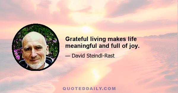 Grateful living makes life meaningful and full of joy.