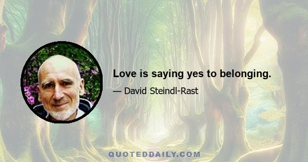 Love is saying yes to belonging.