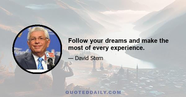 Follow your dreams and make the most of every experience.