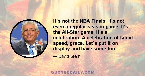 It`s not the NBA Finals, it's not even a regular-season game. It's the All-Star game, it's a celebration. A celebration of talent, speed, grace. Let`s put it on display and have some fun.