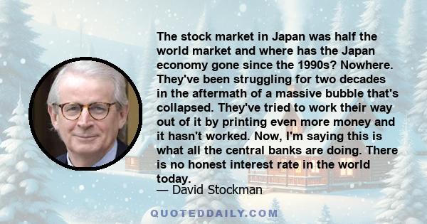 The stock market in Japan was half the world market and where has the Japan economy gone since the 1990s? Nowhere. They've been struggling for two decades in the aftermath of a massive bubble that's collapsed. They've