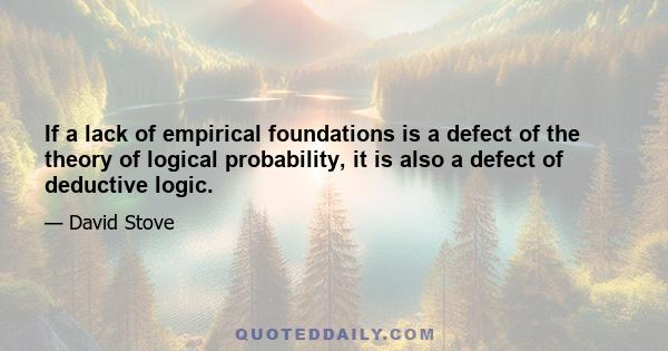 If a lack of empirical foundations is a defect of the theory of logical probability, it is also a defect of deductive logic.