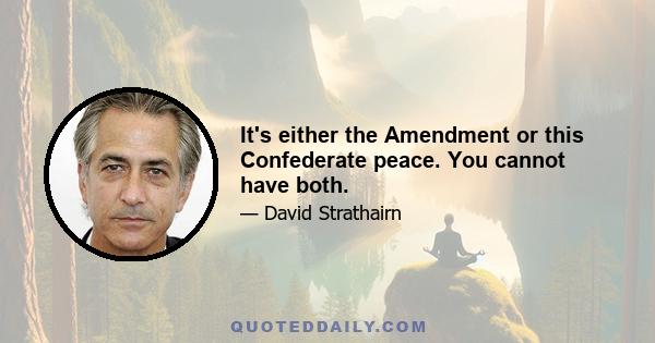 It's either the Amendment or this Confederate peace. You cannot have both.