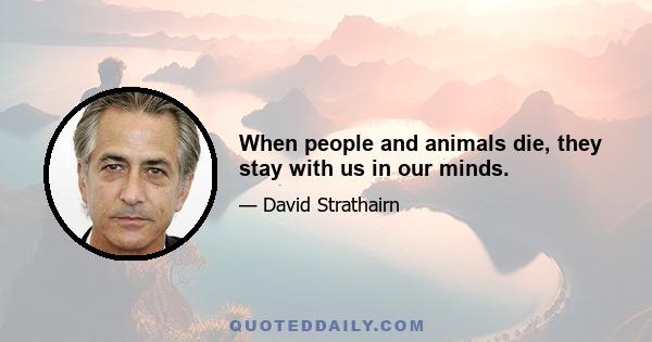 When people and animals die, they stay with us in our minds.