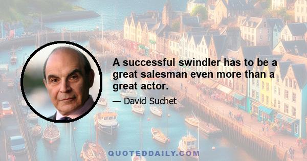 A successful swindler has to be a great salesman even more than a great actor.