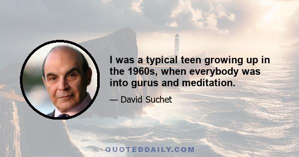 I was a typical teen growing up in the 1960s, when everybody was into gurus and meditation.