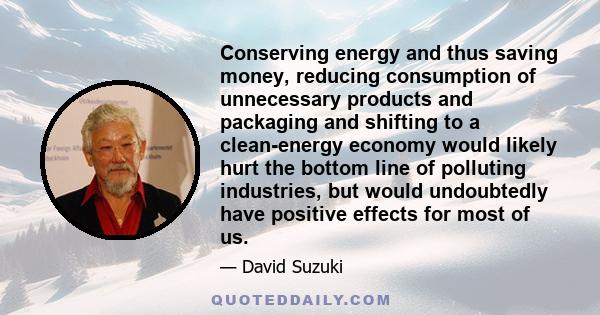 Conserving energy and thus saving money, reducing consumption of unnecessary products and packaging and shifting to a clean-energy economy would likely hurt the bottom line of polluting industries, but would undoubtedly 