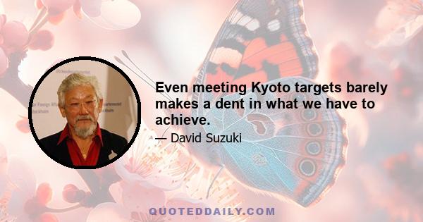 Even meeting Kyoto targets barely makes a dent in what we have to achieve.