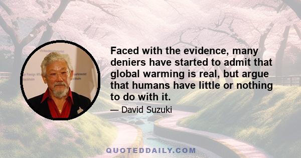 Faced with the evidence, many deniers have started to admit that global warming is real, but argue that humans have little or nothing to do with it.