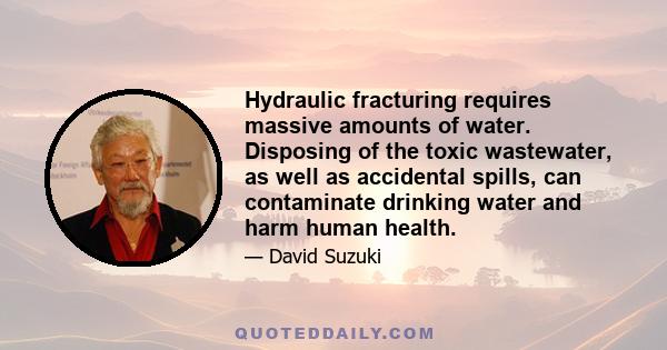 Hydraulic fracturing requires massive amounts of water. Disposing of the toxic wastewater, as well as accidental spills, can contaminate drinking water and harm human health.