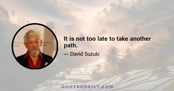 It is not too late to take another path.