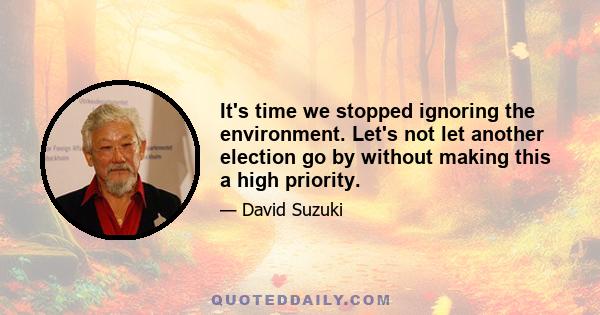 It's time we stopped ignoring the environment. Let's not let another election go by without making this a high priority.