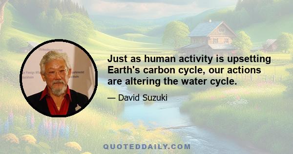 Just as human activity is upsetting Earth's carbon cycle, our actions are altering the water cycle.