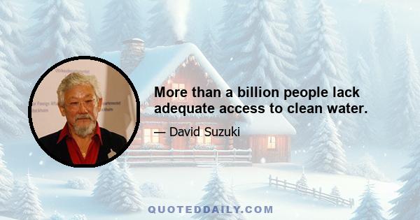 More than a billion people lack adequate access to clean water.