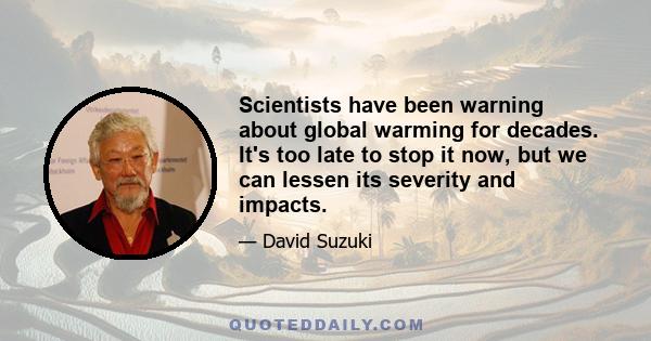 Scientists have been warning about global warming for decades. It's too late to stop it now, but we can lessen its severity and impacts.