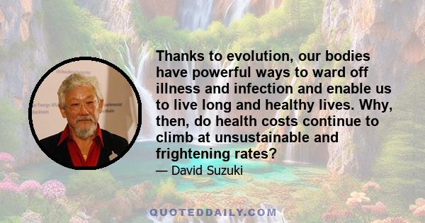 Thanks to evolution, our bodies have powerful ways to ward off illness and infection and enable us to live long and healthy lives. Why, then, do health costs continue to climb at unsustainable and frightening rates?