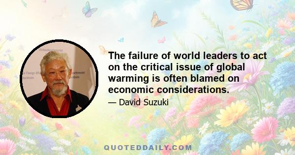 The failure of world leaders to act on the critical issue of global warming is often blamed on economic considerations.