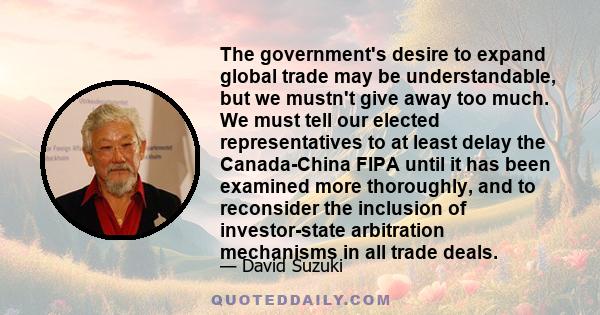 The government's desire to expand global trade may be understandable, but we mustn't give away too much. We must tell our elected representatives to at least delay the Canada-China FIPA until it has been examined more