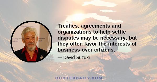 Treaties, agreements and organizations to help settle disputes may be necessary, but they often favor the interests of business over citizens.