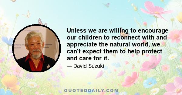 Unless we are willing to encourage our children to reconnect with and appreciate the natural world, we can't expect them to help protect and care for it.