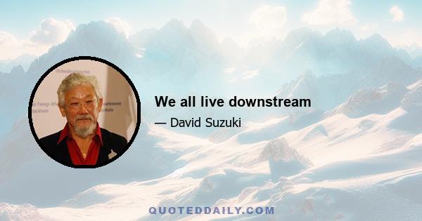 We all live downstream