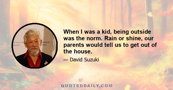 When I was a kid, being outside was the norm. Rain or shine, our parents would tell us to get out of the house.