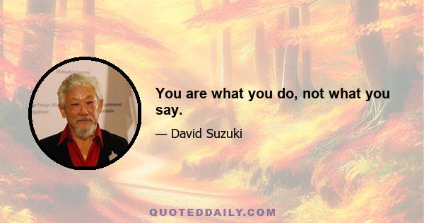 You are what you do, not what you say.