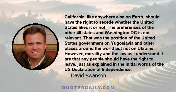 California, like anywhere else on Earth, should have the right to secede whether the United States likes it or not. The preferences of the other 49 states and Washington DC is not relevant. That was the position of the