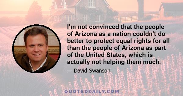 I'm not convinced that the people of Arizona as a nation couldn't do better to protect equal rights for all than the people of Arizona as part of the United States, which is actually not helping them much.