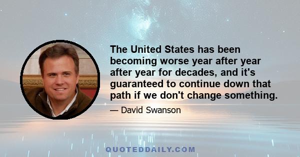 The United States has been becoming worse year after year after year for decades, and it's guaranteed to continue down that path if we don't change something.