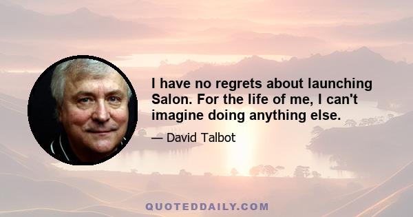 I have no regrets about launching Salon. For the life of me, I can't imagine doing anything else.