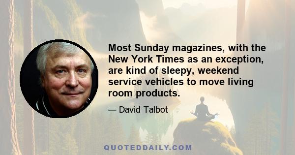 Most Sunday magazines, with the New York Times as an exception, are kind of sleepy, weekend service vehicles to move living room products.