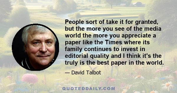 People sort of take it for granted, but the more you see of the media world the more you appreciate a paper like the Times where its family continues to invest in editorial quality and I think it's the truly is the best 