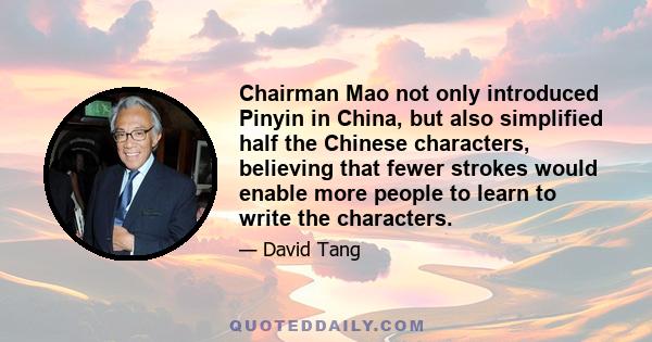 Chairman Mao not only introduced Pinyin in China, but also simplified half the Chinese characters, believing that fewer strokes would enable more people to learn to write the characters.