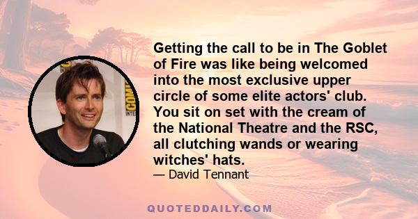 Getting the call to be in The Goblet of Fire was like being welcomed into the most exclusive upper circle of some elite actors' club. You sit on set with the cream of the National Theatre and the RSC, all clutching