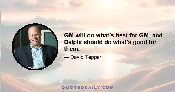 GM will do what's best for GM, and Delphi should do what's good for them.