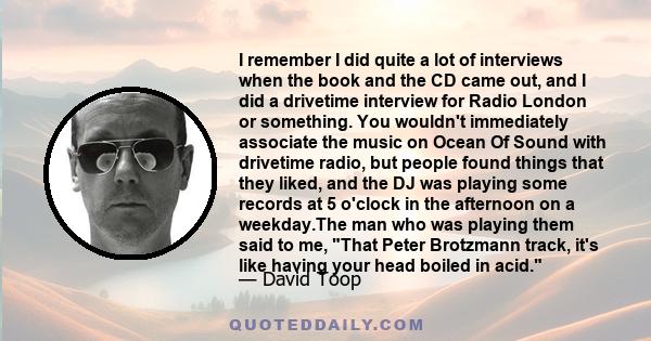 I remember I did quite a lot of interviews when the book and the CD came out, and I did a drivetime interview for Radio London or something. You wouldn't immediately associate the music on Ocean Of Sound with drivetime