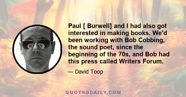 Paul [ Burwell] and I had also got interested in making books. We'd been working with Bob Cobbing, the sound poet, since the beginning of the 70s, and Bob had this press called Writers Forum.