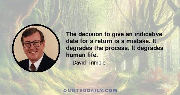 The decision to give an indicative date for a return is a mistake. It degrades the process. It degrades human life.