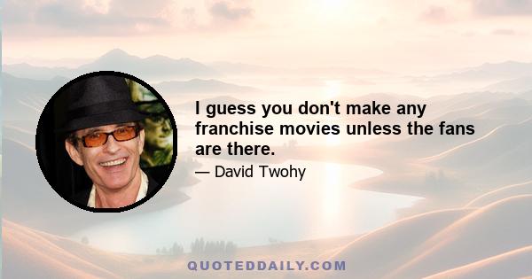 I guess you don't make any franchise movies unless the fans are there.