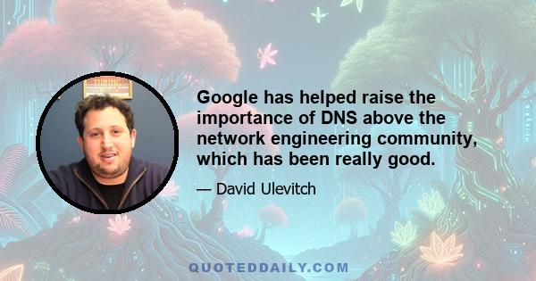 Google has helped raise the importance of DNS above the network engineering community, which has been really good.