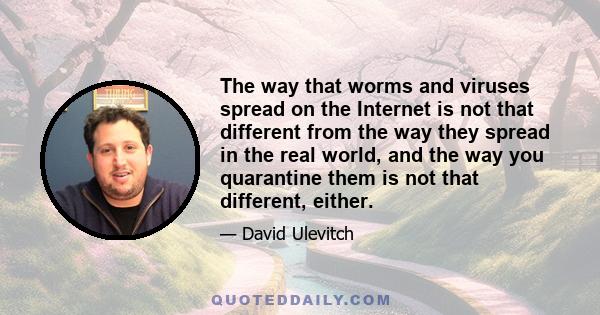 The way that worms and viruses spread on the Internet is not that different from the way they spread in the real world, and the way you quarantine them is not that different, either.