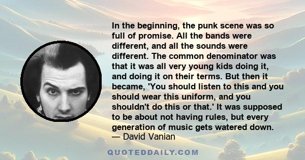 In the beginning, the punk scene was so full of promise. All the bands were different, and all the sounds were different. The common denominator was that it was all very young kids doing it, and doing it on their terms. 