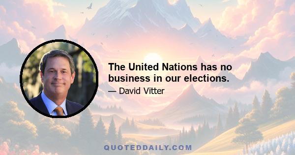 The United Nations has no business in our elections.