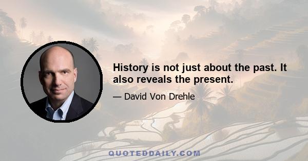 History is not just about the past. It also reveals the present.