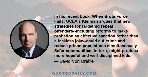 In his recent book, When Brute Force Fails, UCLA's Kleiman argues that new strategies for targeting repeat offenders--including reforms to make probation an effective sanction rather than a feckless joke--could cut