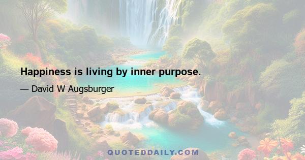 Happiness is living by inner purpose.