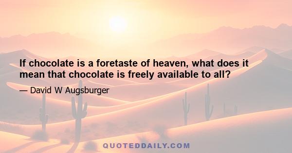 If chocolate is a foretaste of heaven, what does it mean that chocolate is freely available to all?